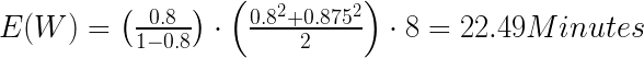 {E (W) =  left ( frac {0.8} {1-0.8}  right)  cdot  left ( frac {0.8 ^ {2} + 0.875 ^ {2}} {2}  right)  cdot 8 = 22,49 minutos} 